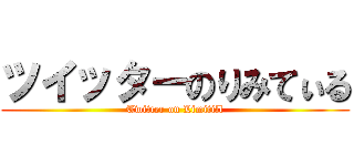 ツイッターのりみてぃる (Twitter on Limitill)