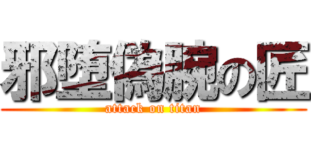 邪堕偽腕の匠 (attack on titan)
