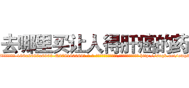 去哪里买让人得肝癌的药 (去哪里买让人得肝癌的药【电-186x2687x6963-Q278180069元-吉-药-业】我们做的是长期生意,靠的是老客户长期支持 http://sngk.net/owg3NG
)