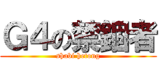 Ｇ４の禁錮者 (shabi hetong)