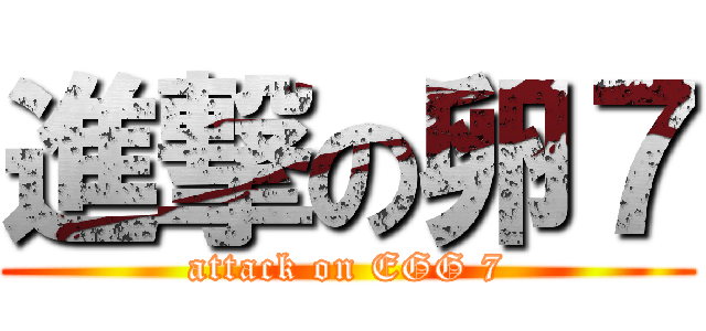 進撃の卵７ (attack on EGG 7)
