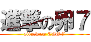 進撃の卵７ (attack on EGG 7)