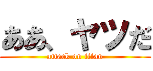 ああ、ヤツだ (attack on titan)