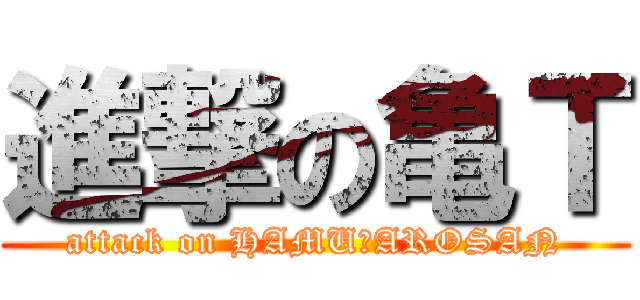 進撃の亀Ｔ (attack on HAMUＴAROSAN)