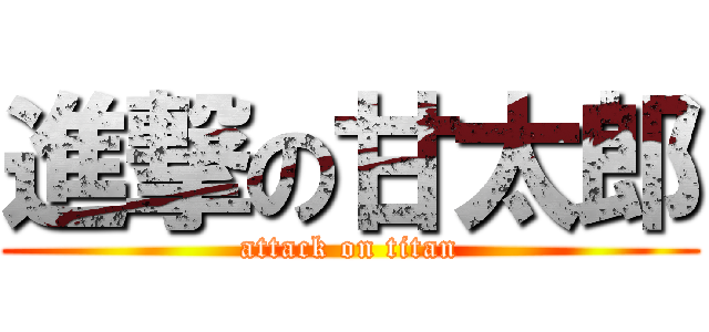 進撃の甘太郎 (attack on titan)
