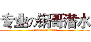 专业の钢哥潜水 (attack on titan)