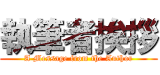 執筆者挨拶 (A Message from the Author)
