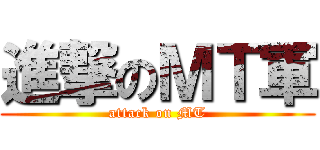 進撃のＭＴ軍 (attack on MT)