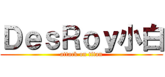 ＤｅｓＲｏｙ小白 (attack on titan)