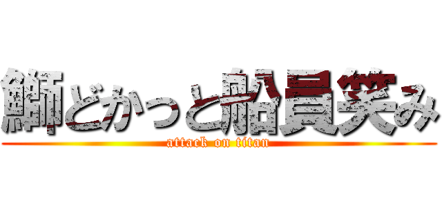 鰤どかっと船員笑み (attack on titan)