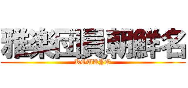雅楽団員朝鮮名 (KOUKYO)