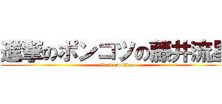 進撃のポンコツの藤井流星 (attack on titan)