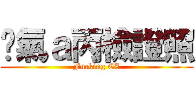 煞氣ａ丙檢證照 (Fucking EZ)