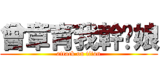 曾章育我幹你娘 (attack on titan)