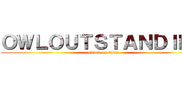 ＯＷＬＯＵＴＳＴＡＮＤＩＮＧ (attack on titan)