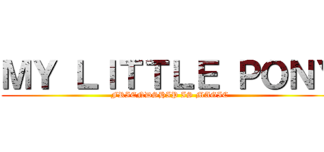 ＭＹ ＬＩＴＴＬＥ ＰＯＮＹ (FRIENDSHIP IS MAGIC)