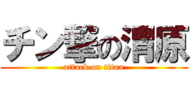 チン撃の渭原 (attack on titan)