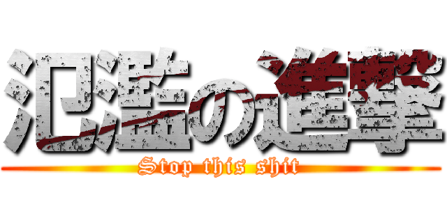 氾濫の進撃 (Stop this shit)