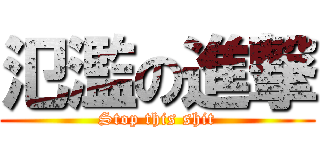 氾濫の進撃 (Stop this shit)