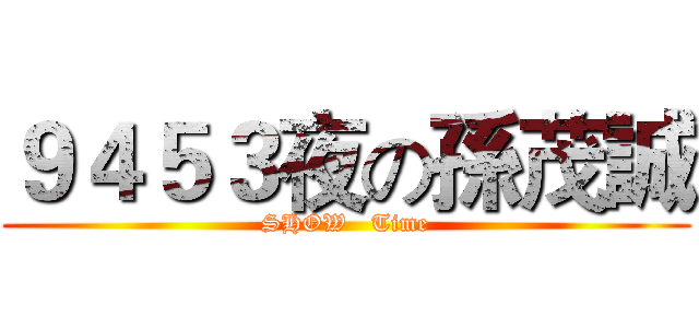 ９４５３夜の孫茂誠 (SHOW   Time)