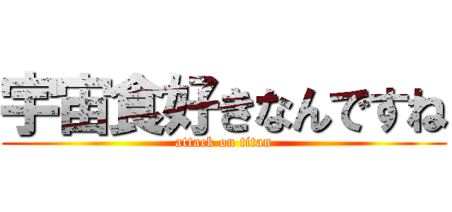 宇宙食好きなんですね (attack on titan)