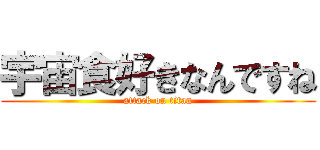 宇宙食好きなんですね (attack on titan)