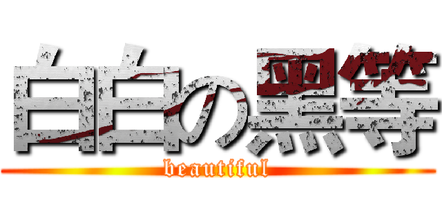 白白の黑等 (beautiful)
