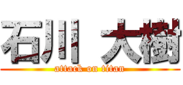 石川 大樹 (attack on titan)