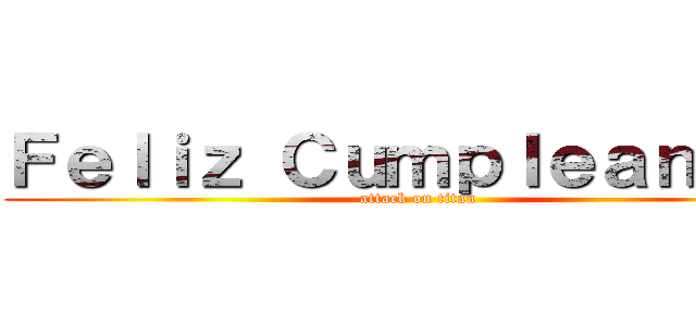 Ｆｅｌｉｚ Ｃｕｍｐｌｅａｎｏｓ  (attack on titan)