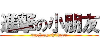 進撃の小朋友 (teach on children)