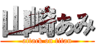 山崎あみ (attack on titan)