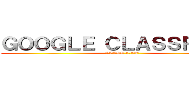 ＧＯＯＧＬＥ ＣＬＡＳＳＲＯＯＭ (CLASS 5-508)