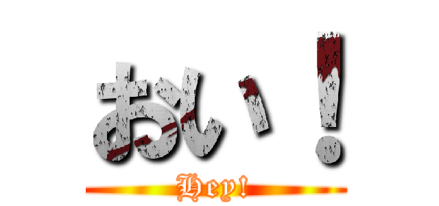 おい！ (Hey!)
