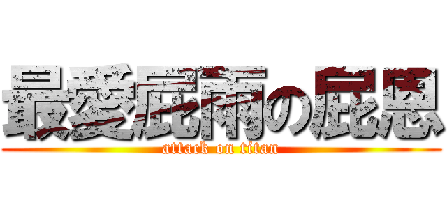 最愛屁雨の屁恩 (attack on titan)