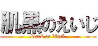肌黒のえいじ (black or black)