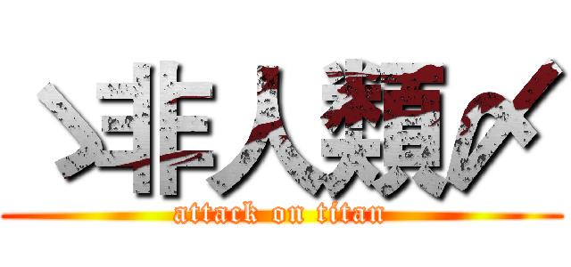 ゝ非人類〆 (attack on titan)