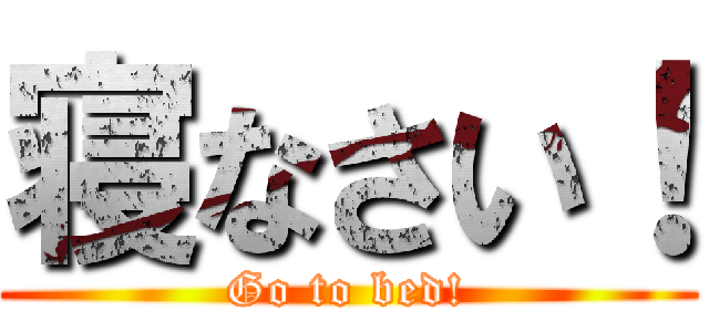 寝なさい！ (Go to bed!)