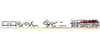 ロロちゃん、今どこ、吾妻橋に着いたの？ (Lulujiang yima doko azumabasi ni ciyita no )