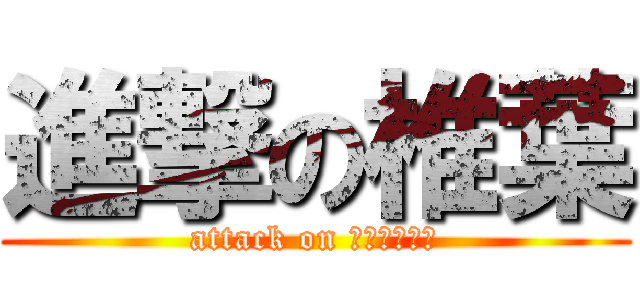 進撃の椎葉 (attack on ｓｈｉｉｈａ)