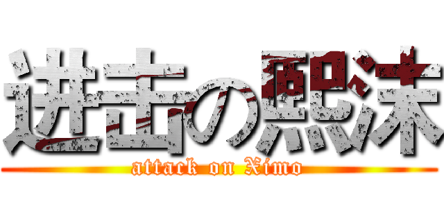 进击の熙沫 (attack on Ximo)