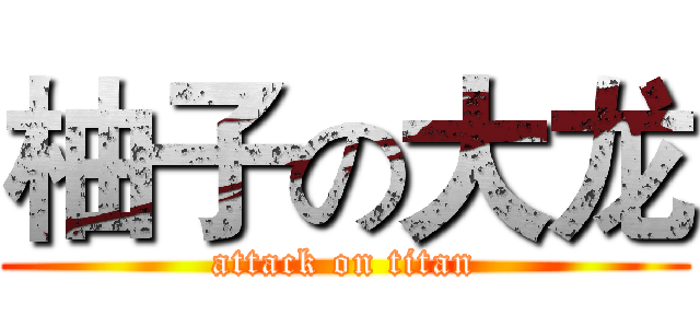 柚子の大龙 (attack on titan)