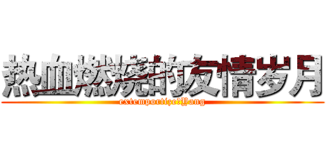 热血燃烧的友情岁月 (extemportize：Yang)