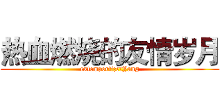 热血燃烧的友情岁月 (extemportize：Yang)