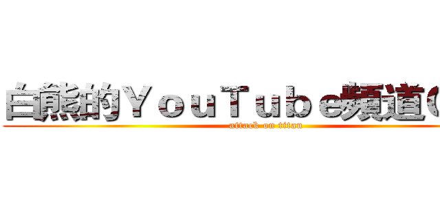 白熊的ＹｏｕＴｕｂｅ頻道ＯｗＯ (attack on titan)