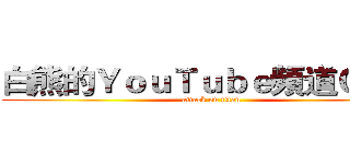 白熊的ＹｏｕＴｕｂｅ頻道ＯｗＯ (attack on titan)