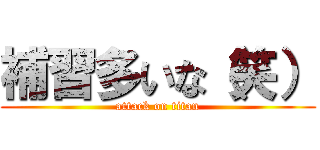 補習多いな（笑） (attack on titan)