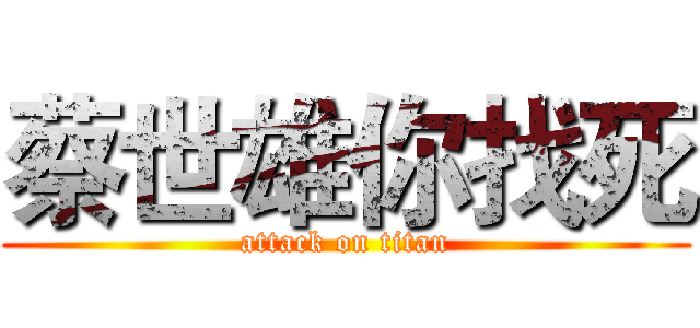 蔡世雄你找死 (attack on titan)