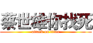 蔡世雄你找死 (attack on titan)