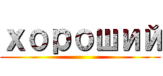 хороший ()