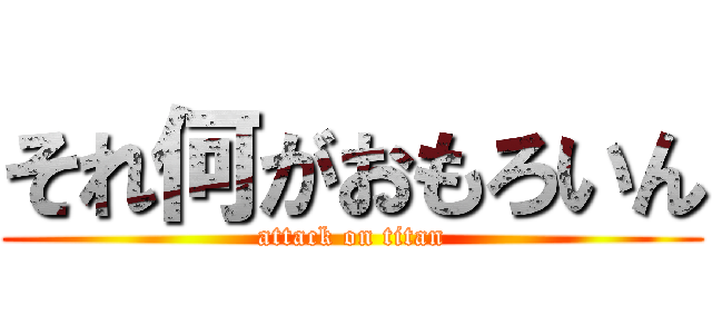 それ何がおもろいん (attack on titan)